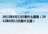 2012年6月12日是什么星座（2012年6月12日是什么座）