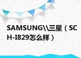 SAMSUNG\三星（SCH-I829怎么样）