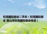恒茂国际都会二手房（恒茂国际都会 唐山市恒茂国际都会楼盘）