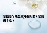 总裁借个娃全文免费阅读（总裁借个娃）