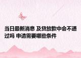 当日最新消息 及贷放款中会不通过吗 申请需要哪些条件