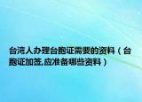 台湾人办理台胞证需要的资料（台胞证加签,应准备哪些资料）