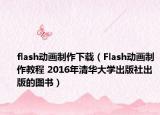 flash动画制作下载（Flash动画制作教程 2016年清华大学出版社出版的图书）