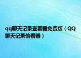 qq聊天记录查看器免费版（QQ聊天记录偷看器）