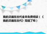 我的灵魂在古代全本免费阅读（《我的灵魂在古代》完结了吗）