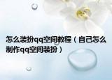 怎么装扮qq空间教程（自己怎么制作qq空间装扮）