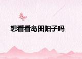 想看看岛田阳子吗