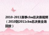 2010-2011赛季cba总决赛视频（2010到2011cba总决赛全场回放）