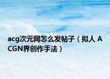 acg次元网怎么发帖子（拟人 ACGN界创作手法）