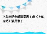 上车走吧全部演员表（求《上车,走吧》演员表）