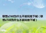 联想z740为什么不能玩地下城（联想z740为什么不能玩地下城）