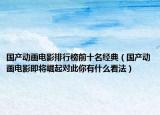 国产动画电影排行榜前十名经典（国产动画电影即将崛起对此你有什么看法）