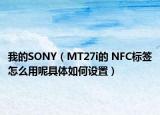我的SONY（MT27i的 NFC标签怎么用呢具体如何设置）