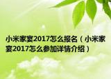 小米家宴2017怎么报名（小米家宴2017怎么参加详情介绍）