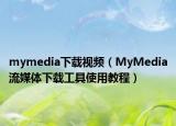 mymedia下载视频（MyMedia流媒体下载工具使用教程）