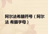 阿尔法希腊符号（阿尔法 希腊字母）