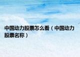 中国动力股票怎么看（中国动力 股票名称）