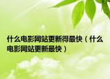 什么电影网站更新得最快（什么电影网站更新最快）
