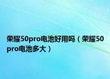 荣耀50pro电池好用吗（荣耀50pro电池多大）