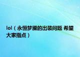 lol（永恒梦魇的出装问题 希望大家指点）