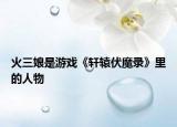 火三娘是游戏《轩辕伏魔录》里的人物