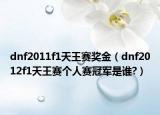 dnf2011f1天王赛奖金（dnf2012f1天王赛个人赛冠军是谁?）