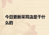 今日更新采耳店是干什么的