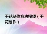干花制作方法视频（干花制作）
