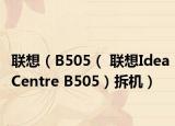 联想（B505（ 联想IdeaCentre B505）拆机）