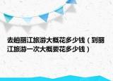 去趟丽江旅游大概花多少钱（到丽江旅游一次大概要花多少钱）