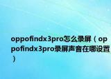 oppofindx3pro怎么录屏（oppofindx3pro录屏声音在哪设置）