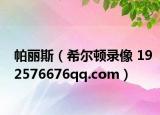 帕丽斯（希尔顿录像 192576676qq.com）