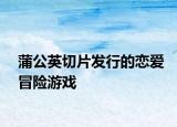 蒲公英切片发行的恋爱冒险游戏