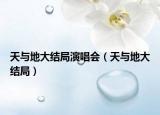 天与地大结局演唱会（天与地大结局）