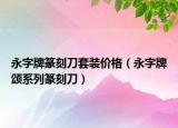 永字牌篆刻刀套装价格（永字牌颂系列篆刻刀）