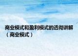 商业模式和盈利模式的透彻讲解（商业模式）