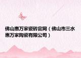 佛山惠万家瓷砖官网（佛山市三水惠万家陶瓷有限公司）