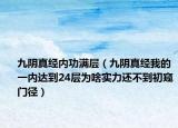 九阴真经内功满层（九阴真经我的一内达到24层为啥实力还不到初窥门径）