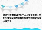 准研究生虐狗事件狗主人不接受道歉（准研究生借宿朋友家虐狗致重伤狗的受伤情况如何）