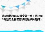 米3和魅族mx3哪个好一点（另 mx3电池怎么样实际续航是多长时间）