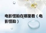 电影怪胎在哪里看（电影怪胎）