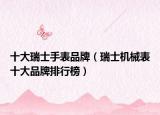 十大瑞士手表品牌（瑞士机械表十大品牌排行榜）