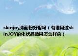 skinjoy洗面粉好用吗（有谁用过skinJOY的化状品效果怎么样的）