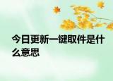 今日更新一键取件是什么意思