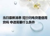 当日最新消息 招行闪电贷是信用贷吗 申请需要什么条件