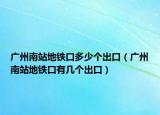 广州南站地铁口多少个出口（广州南站地铁口有几个出口）