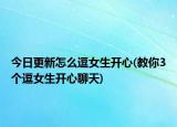 今日更新怎么逗女生开心(教你3个逗女生开心聊天)