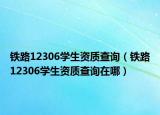 铁路12306学生资质查询（铁路12306学生资质查询在哪）