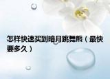 怎样快速买到暗月跳舞熊（最快要多久）