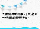 云服务如何导出联系人（怎么把360os云服务的通讯录导出）